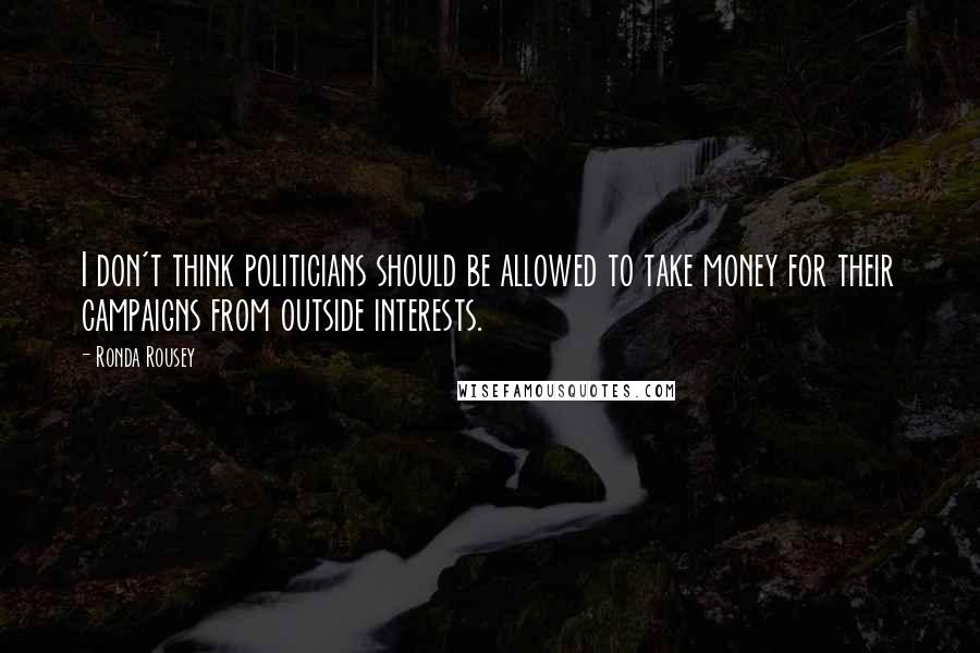 Ronda Rousey Quotes: I don't think politicians should be allowed to take money for their campaigns from outside interests.