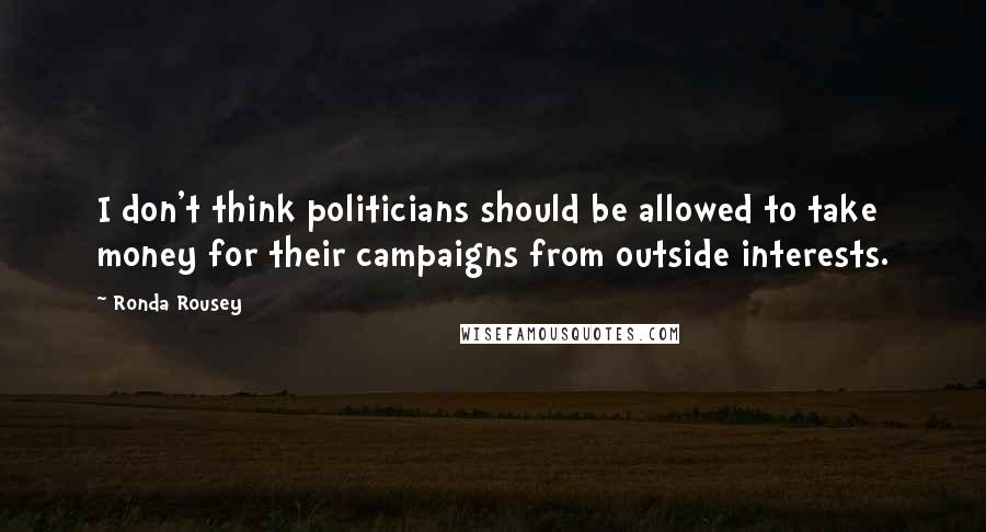 Ronda Rousey Quotes: I don't think politicians should be allowed to take money for their campaigns from outside interests.