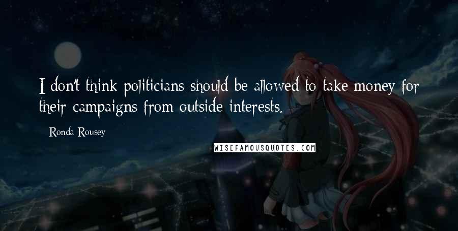 Ronda Rousey Quotes: I don't think politicians should be allowed to take money for their campaigns from outside interests.