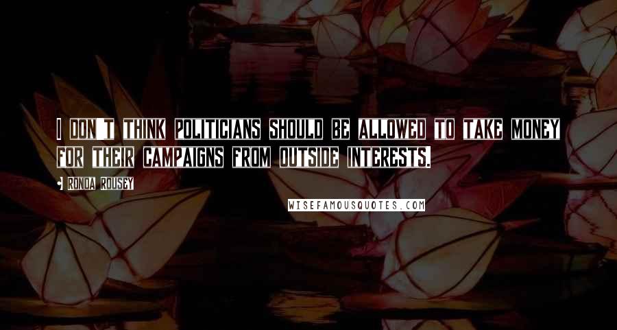 Ronda Rousey Quotes: I don't think politicians should be allowed to take money for their campaigns from outside interests.