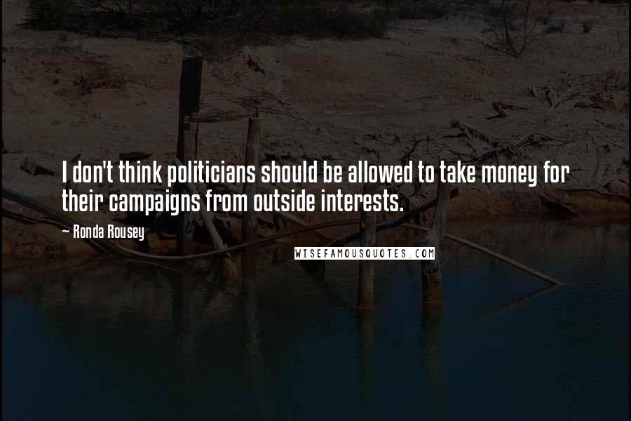 Ronda Rousey Quotes: I don't think politicians should be allowed to take money for their campaigns from outside interests.