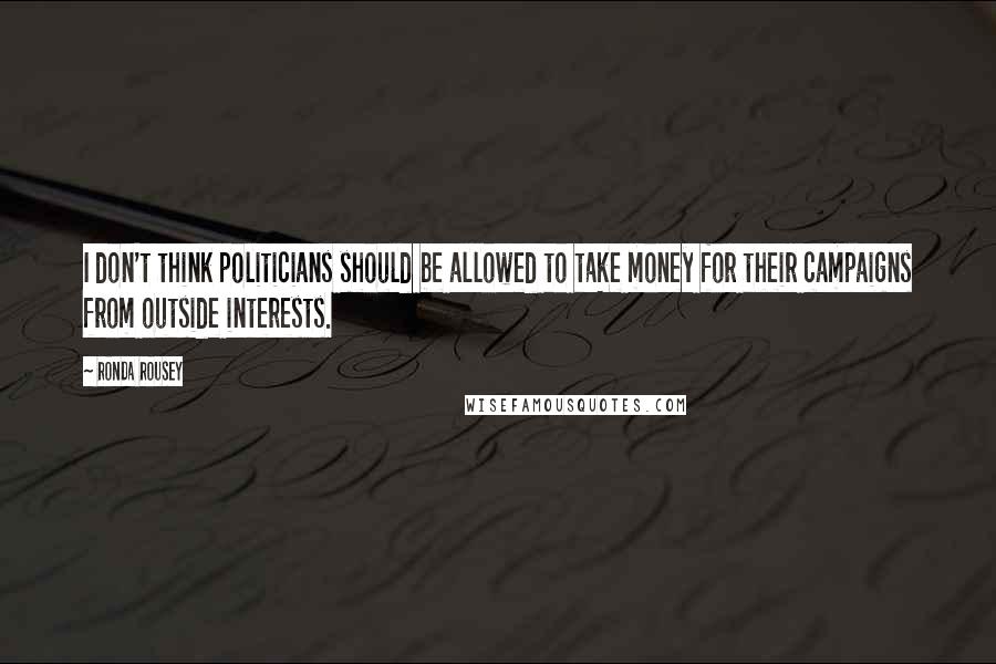 Ronda Rousey Quotes: I don't think politicians should be allowed to take money for their campaigns from outside interests.