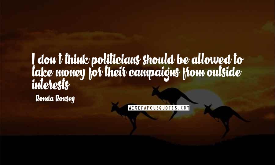 Ronda Rousey Quotes: I don't think politicians should be allowed to take money for their campaigns from outside interests.