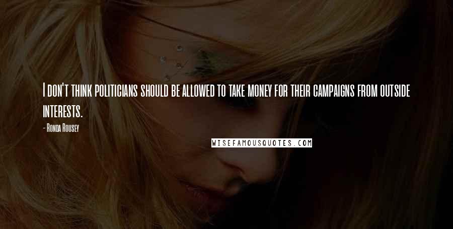 Ronda Rousey Quotes: I don't think politicians should be allowed to take money for their campaigns from outside interests.