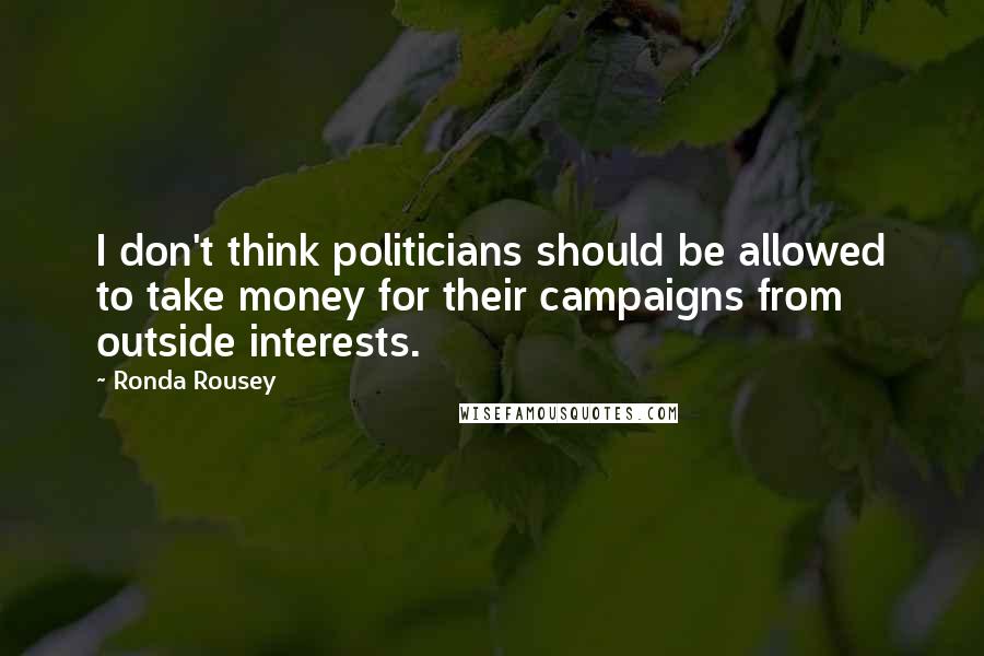 Ronda Rousey Quotes: I don't think politicians should be allowed to take money for their campaigns from outside interests.