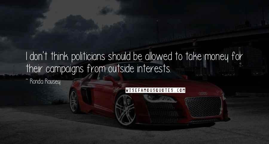 Ronda Rousey Quotes: I don't think politicians should be allowed to take money for their campaigns from outside interests.