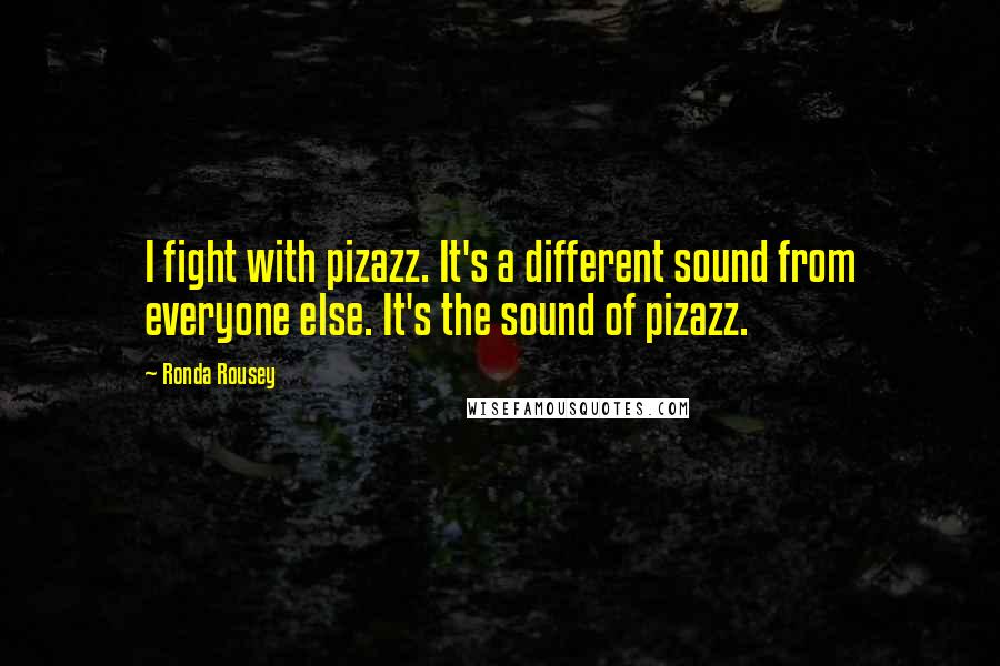 Ronda Rousey Quotes: I fight with pizazz. It's a different sound from everyone else. It's the sound of pizazz.