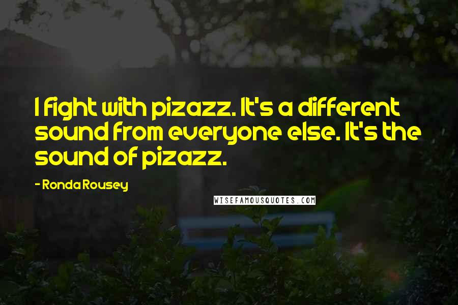 Ronda Rousey Quotes: I fight with pizazz. It's a different sound from everyone else. It's the sound of pizazz.