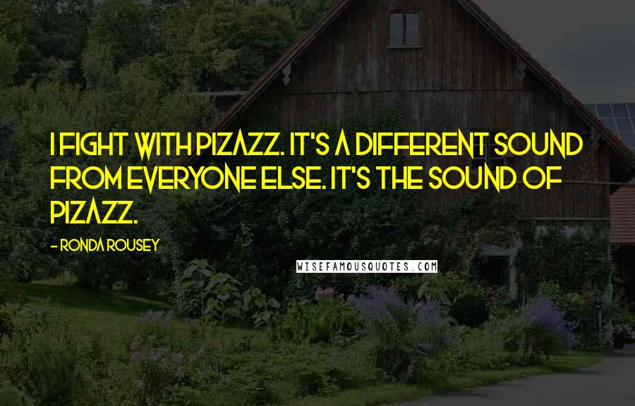 Ronda Rousey Quotes: I fight with pizazz. It's a different sound from everyone else. It's the sound of pizazz.