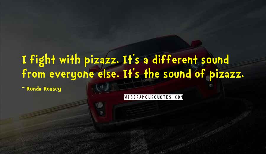 Ronda Rousey Quotes: I fight with pizazz. It's a different sound from everyone else. It's the sound of pizazz.
