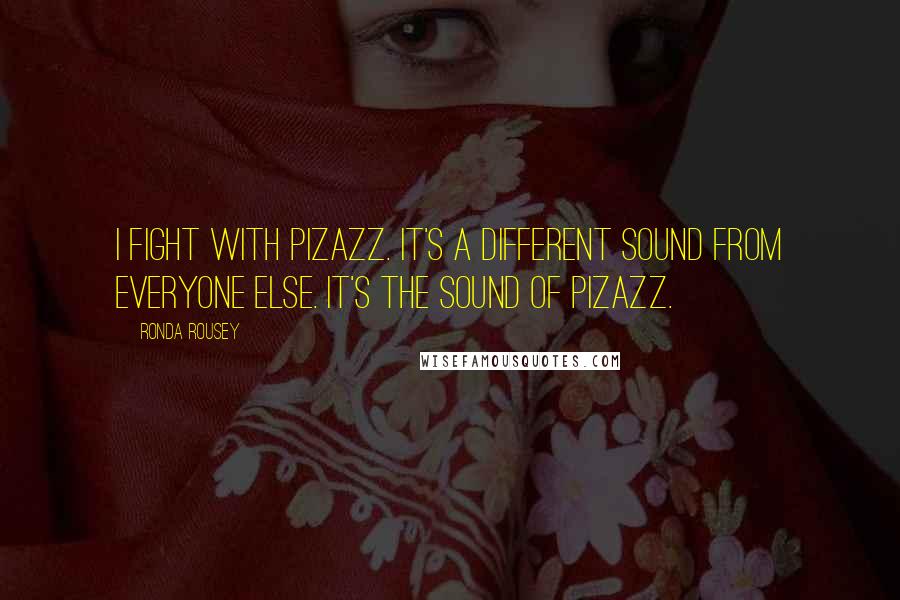 Ronda Rousey Quotes: I fight with pizazz. It's a different sound from everyone else. It's the sound of pizazz.