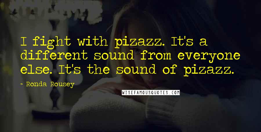 Ronda Rousey Quotes: I fight with pizazz. It's a different sound from everyone else. It's the sound of pizazz.