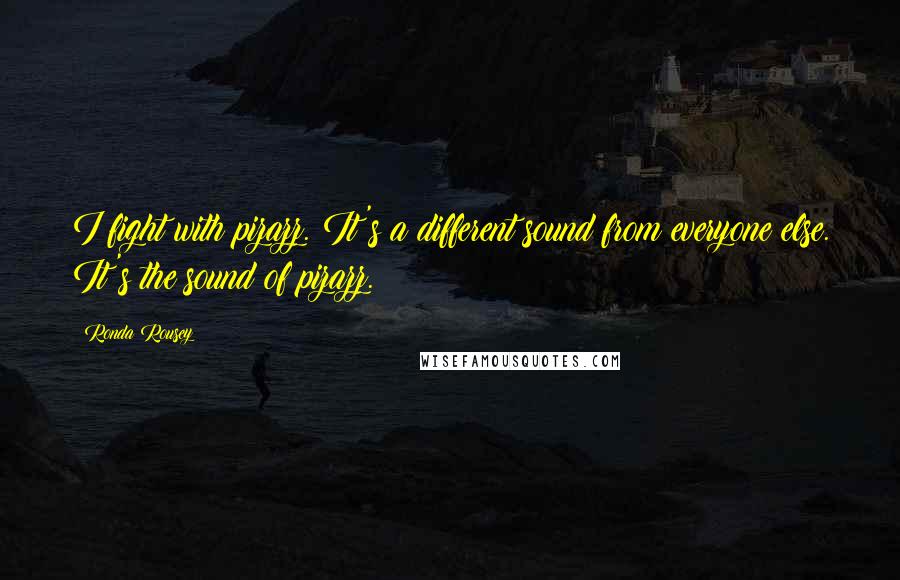 Ronda Rousey Quotes: I fight with pizazz. It's a different sound from everyone else. It's the sound of pizazz.