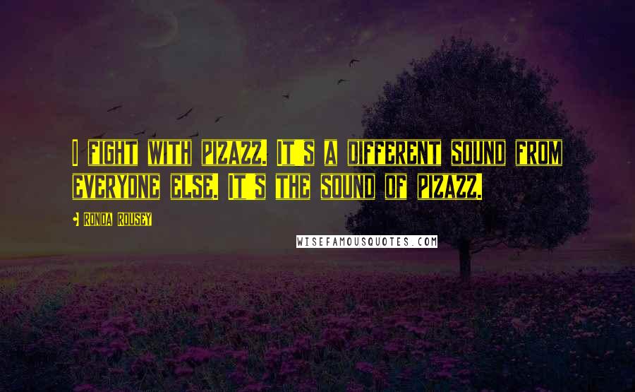 Ronda Rousey Quotes: I fight with pizazz. It's a different sound from everyone else. It's the sound of pizazz.