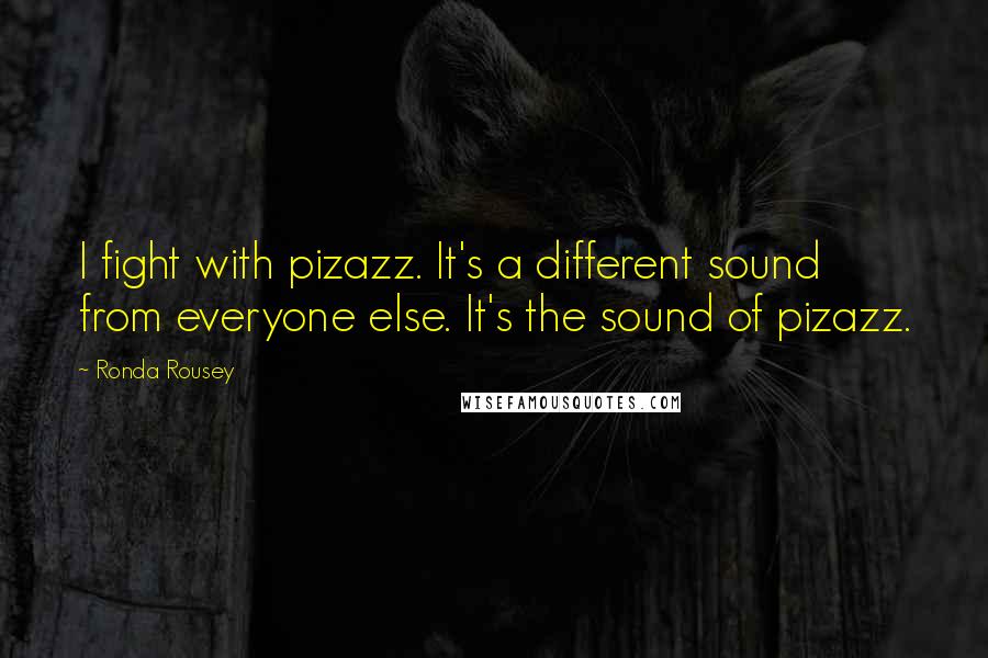Ronda Rousey Quotes: I fight with pizazz. It's a different sound from everyone else. It's the sound of pizazz.
