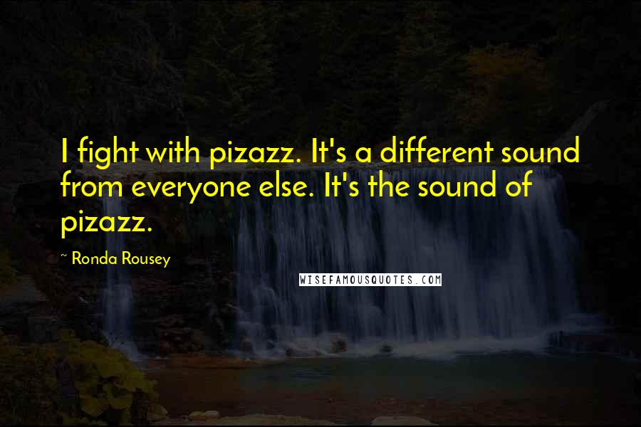 Ronda Rousey Quotes: I fight with pizazz. It's a different sound from everyone else. It's the sound of pizazz.