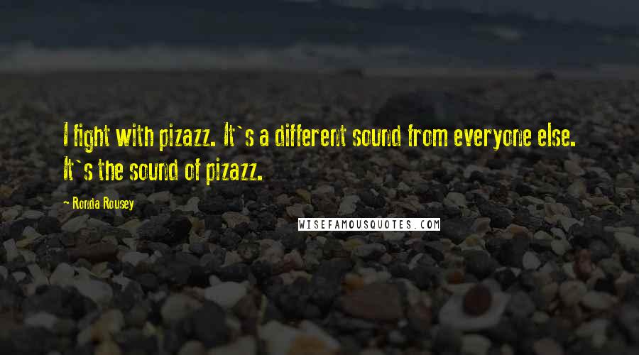 Ronda Rousey Quotes: I fight with pizazz. It's a different sound from everyone else. It's the sound of pizazz.