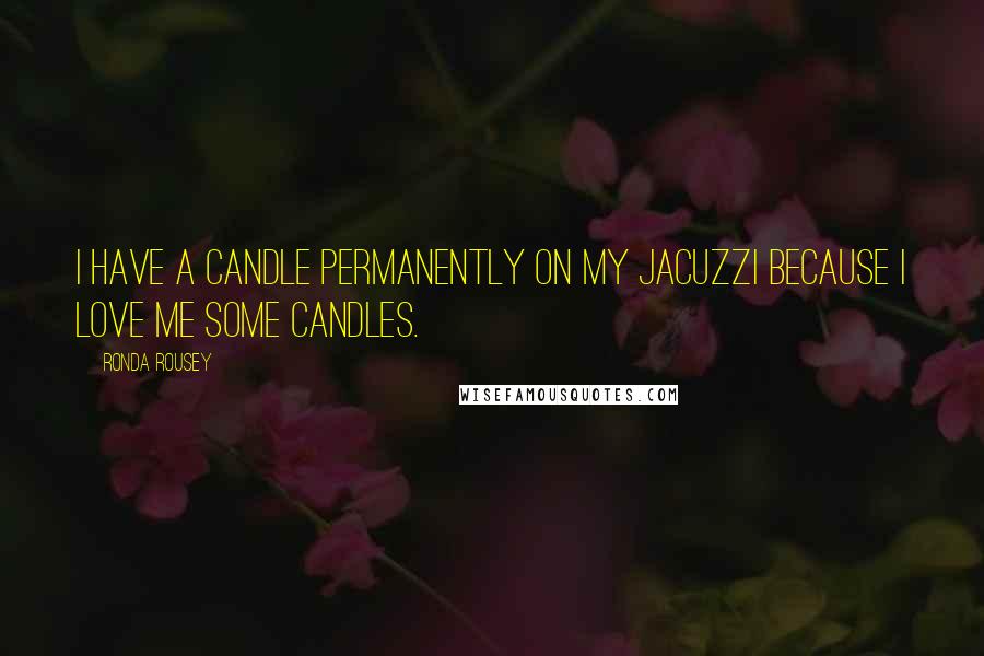 Ronda Rousey Quotes: I have a candle permanently on my Jacuzzi because I love me some candles.