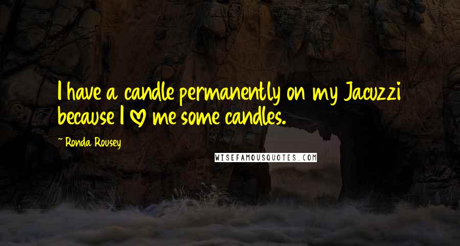 Ronda Rousey Quotes: I have a candle permanently on my Jacuzzi because I love me some candles.
