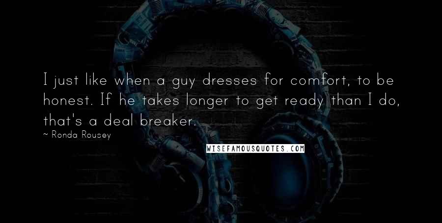 Ronda Rousey Quotes: I just like when a guy dresses for comfort, to be honest. If he takes longer to get ready than I do, that's a deal breaker.