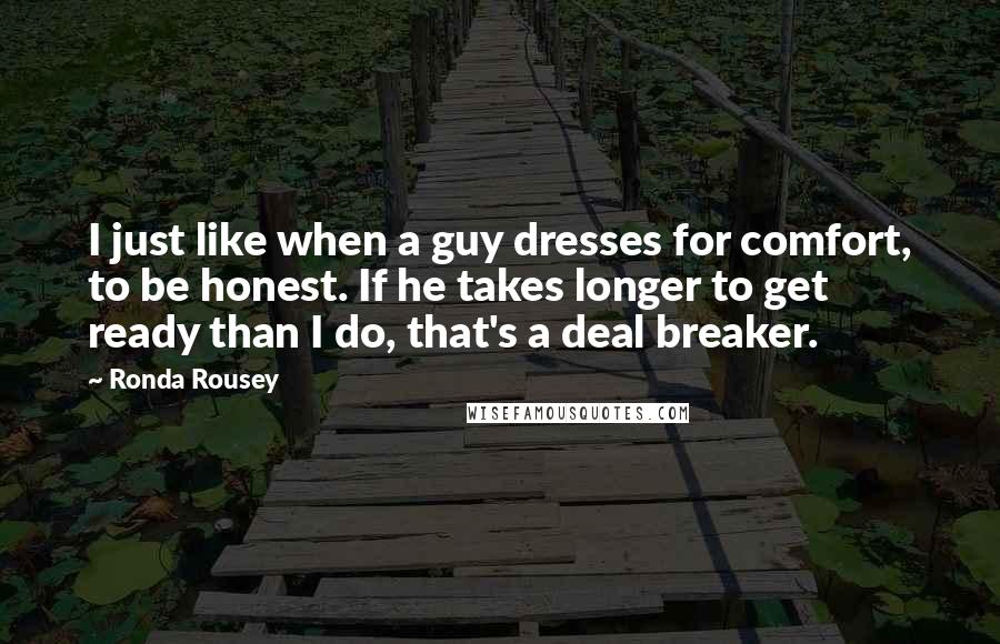 Ronda Rousey Quotes: I just like when a guy dresses for comfort, to be honest. If he takes longer to get ready than I do, that's a deal breaker.