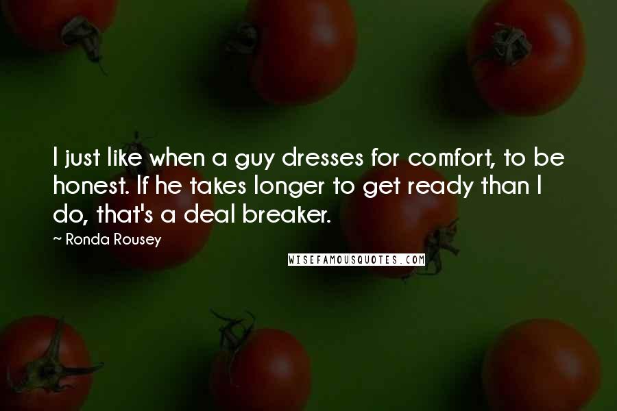 Ronda Rousey Quotes: I just like when a guy dresses for comfort, to be honest. If he takes longer to get ready than I do, that's a deal breaker.