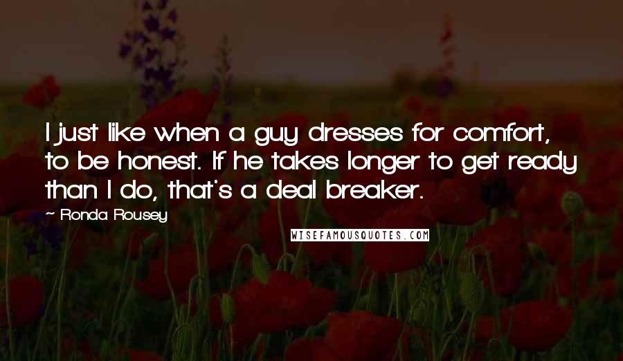 Ronda Rousey Quotes: I just like when a guy dresses for comfort, to be honest. If he takes longer to get ready than I do, that's a deal breaker.