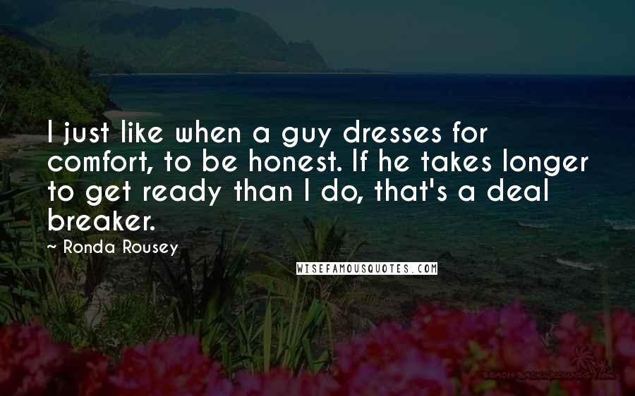 Ronda Rousey Quotes: I just like when a guy dresses for comfort, to be honest. If he takes longer to get ready than I do, that's a deal breaker.