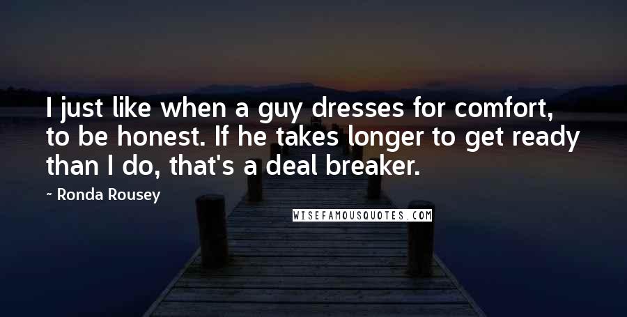 Ronda Rousey Quotes: I just like when a guy dresses for comfort, to be honest. If he takes longer to get ready than I do, that's a deal breaker.