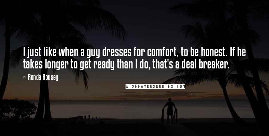 Ronda Rousey Quotes: I just like when a guy dresses for comfort, to be honest. If he takes longer to get ready than I do, that's a deal breaker.