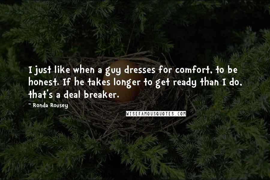 Ronda Rousey Quotes: I just like when a guy dresses for comfort, to be honest. If he takes longer to get ready than I do, that's a deal breaker.