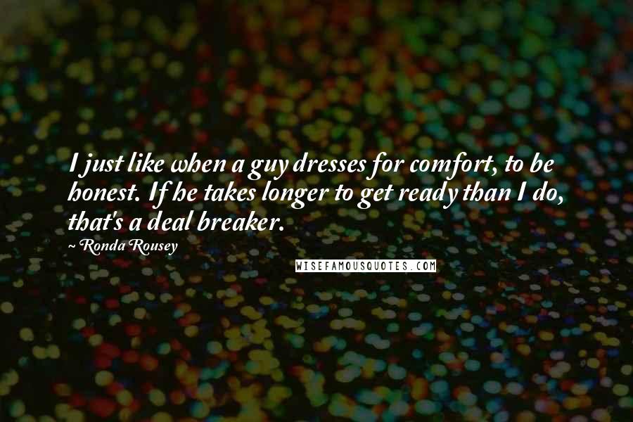 Ronda Rousey Quotes: I just like when a guy dresses for comfort, to be honest. If he takes longer to get ready than I do, that's a deal breaker.