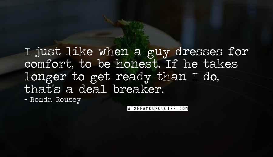 Ronda Rousey Quotes: I just like when a guy dresses for comfort, to be honest. If he takes longer to get ready than I do, that's a deal breaker.