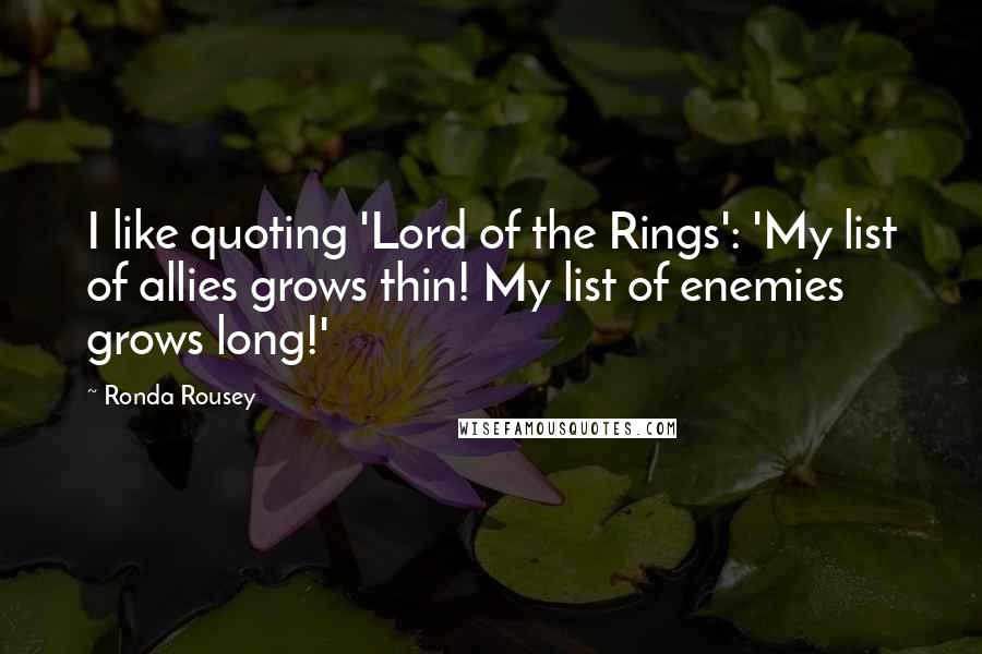 Ronda Rousey Quotes: I like quoting 'Lord of the Rings': 'My list of allies grows thin! My list of enemies grows long!'
