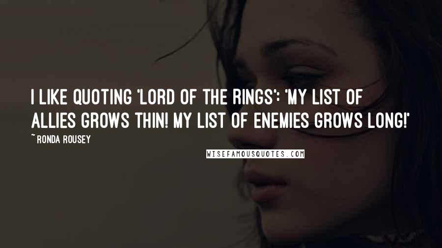 Ronda Rousey Quotes: I like quoting 'Lord of the Rings': 'My list of allies grows thin! My list of enemies grows long!'