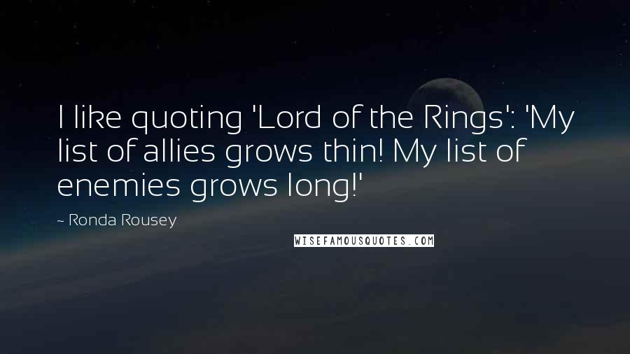 Ronda Rousey Quotes: I like quoting 'Lord of the Rings': 'My list of allies grows thin! My list of enemies grows long!'