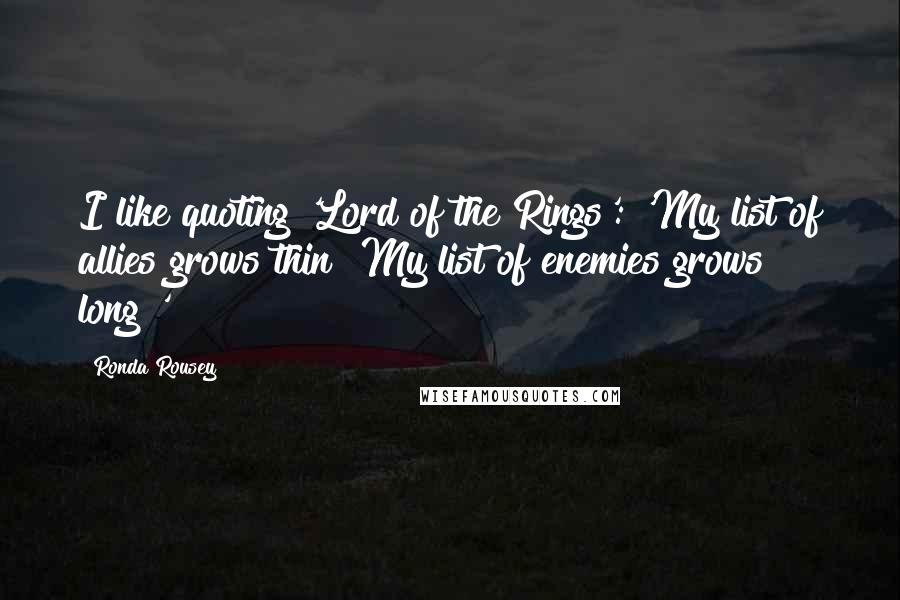Ronda Rousey Quotes: I like quoting 'Lord of the Rings': 'My list of allies grows thin! My list of enemies grows long!'