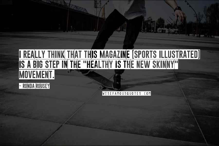 Ronda Rousey Quotes: I really think that this magazine [Sports Illustrated] is a big step in the "healthy is the new skinny" movement.