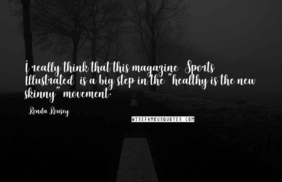 Ronda Rousey Quotes: I really think that this magazine [Sports Illustrated] is a big step in the "healthy is the new skinny" movement.