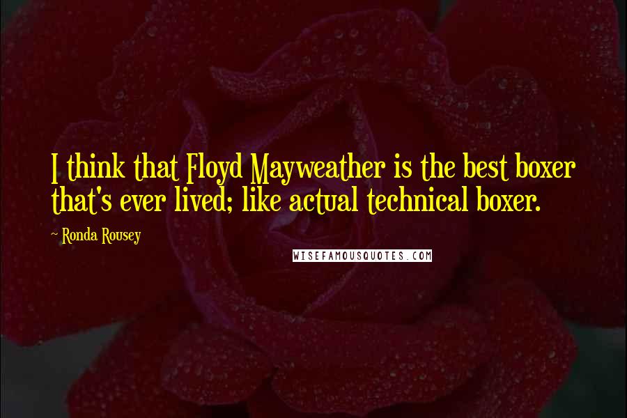 Ronda Rousey Quotes: I think that Floyd Mayweather is the best boxer that's ever lived; like actual technical boxer.
