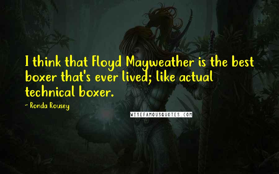 Ronda Rousey Quotes: I think that Floyd Mayweather is the best boxer that's ever lived; like actual technical boxer.