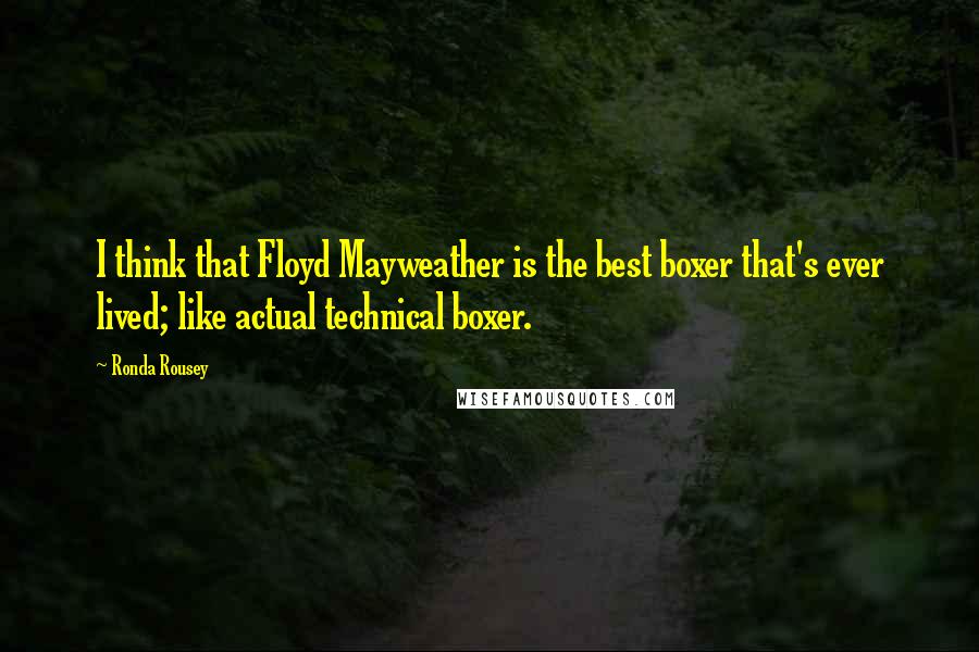 Ronda Rousey Quotes: I think that Floyd Mayweather is the best boxer that's ever lived; like actual technical boxer.