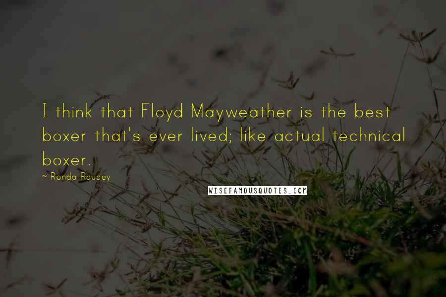 Ronda Rousey Quotes: I think that Floyd Mayweather is the best boxer that's ever lived; like actual technical boxer.