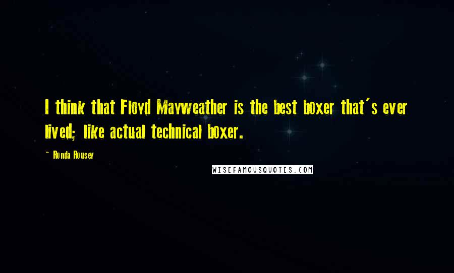 Ronda Rousey Quotes: I think that Floyd Mayweather is the best boxer that's ever lived; like actual technical boxer.