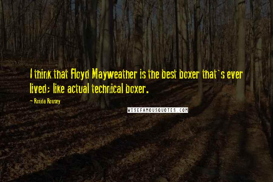 Ronda Rousey Quotes: I think that Floyd Mayweather is the best boxer that's ever lived; like actual technical boxer.