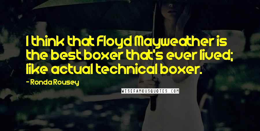 Ronda Rousey Quotes: I think that Floyd Mayweather is the best boxer that's ever lived; like actual technical boxer.