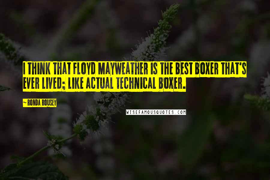 Ronda Rousey Quotes: I think that Floyd Mayweather is the best boxer that's ever lived; like actual technical boxer.