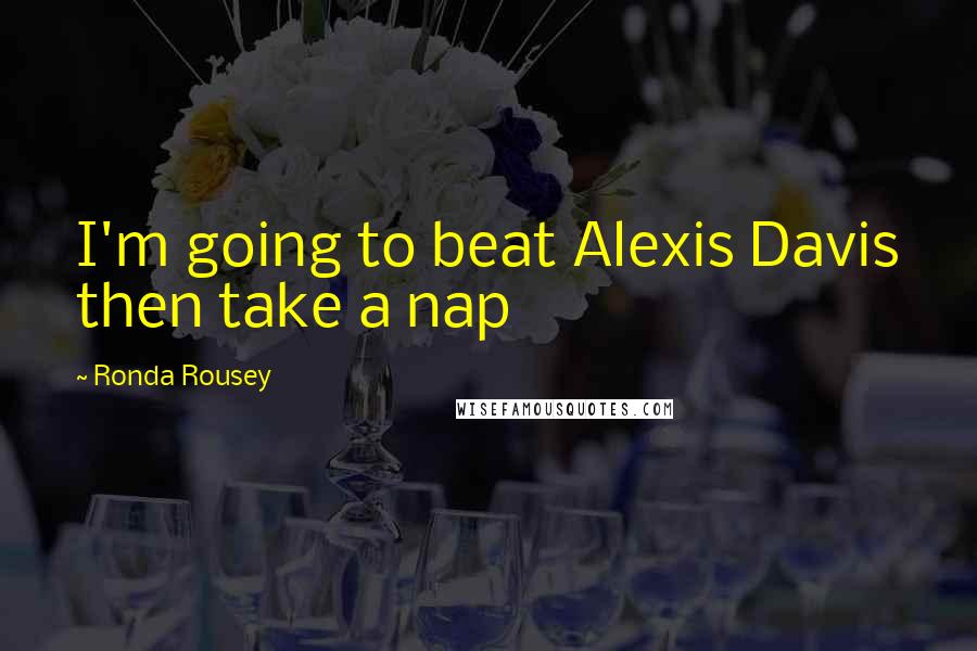 Ronda Rousey Quotes: I'm going to beat Alexis Davis then take a nap