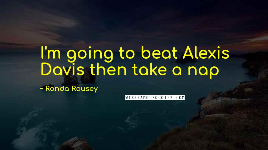 Ronda Rousey Quotes: I'm going to beat Alexis Davis then take a nap