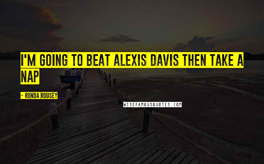 Ronda Rousey Quotes: I'm going to beat Alexis Davis then take a nap